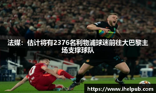 法媒：估计将有2376名利物浦球迷前往大巴黎主场支撑球队